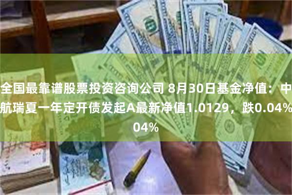 全国最靠谱股票投资咨询公司 8月30日基金净值：中航瑞夏一年定开债发起A最新净值1.0129，跌0.04%