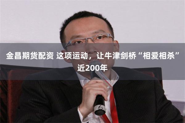 金昌期货配资 这项运动，让牛津剑桥“相爱相杀”近200年