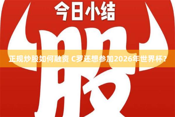 正规炒股如何融资 C罗还想参加2026年世界杯？