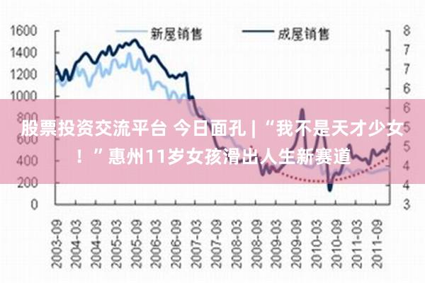 股票投资交流平台 今日面孔 | “我不是天才少女！”惠州11岁女孩滑出人生新赛道