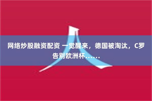 网络炒股融资配资 一觉醒来，德国被淘汰，C罗告别欧洲杯……