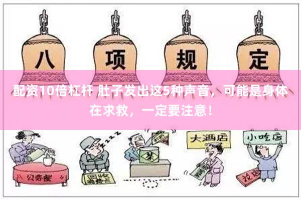 配资10倍杠杆 肚子发出这5种声音，可能是身体在求救，一定要注意！