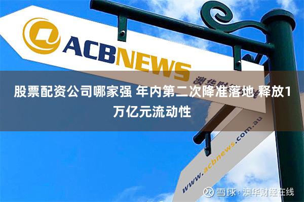 股票配资公司哪家强 年内第二次降准落地 释放1万亿元流动性