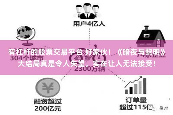 有杠杆的股票交易平台 好家伙！《暗夜与黎明》大结局真是令人失望，实在让人无法接受！