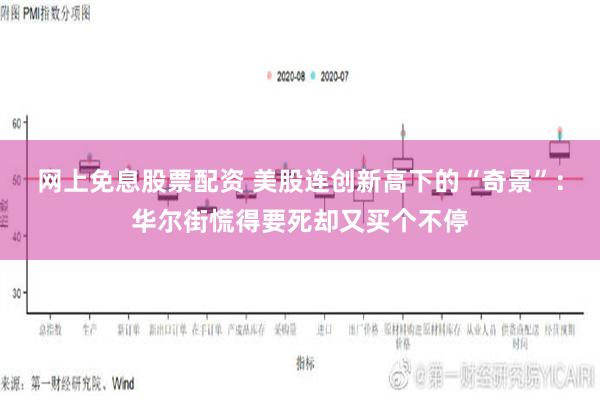 网上免息股票配资 美股连创新高下的“奇景”：华尔街慌得要死却又买个不停