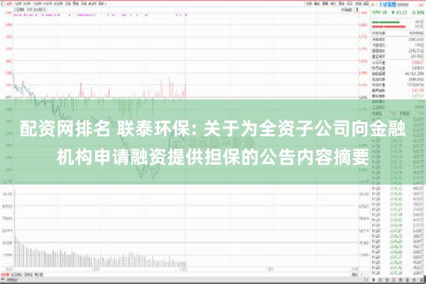 配资网排名 联泰环保: 关于为全资子公司向金融机构申请融资提供担保的公告内容摘要