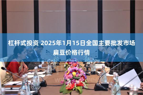 杠杆式投资 2025年1月15日全国主要批发市场扁豆价格行情