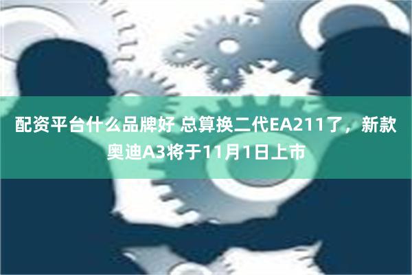 配资平台什么品牌好 总算换二代EA211了，新款奥迪A3将于11月1日上市